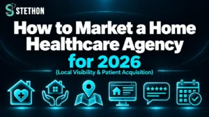 How to Market a Home Healthcare Agency (2026 Guide) | Stethon Digital Marketing